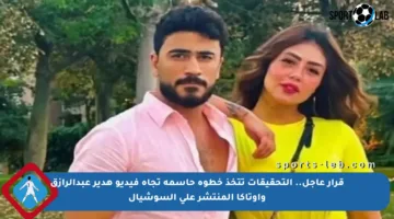 قرار عاجل.. التحقيقات تتخذ خطوة حاسمة تجاه فيديو هدير عبدالرازق وأوتاكا المنتشر على السوشيال